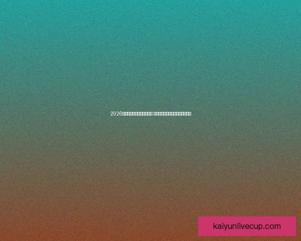 2026世界杯竞猜官网全方位指南 提供最新赛况分析与精彩投注预测