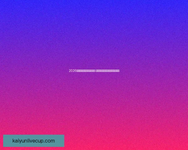 2026世界杯竞猜官网全方位指南 提供最新赛况分析与精彩投注预测